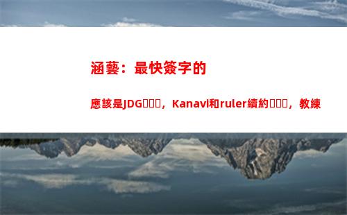 涵藝：最快簽字的應該是JDG，Kanavi和ruler續約，教練組是MaFa